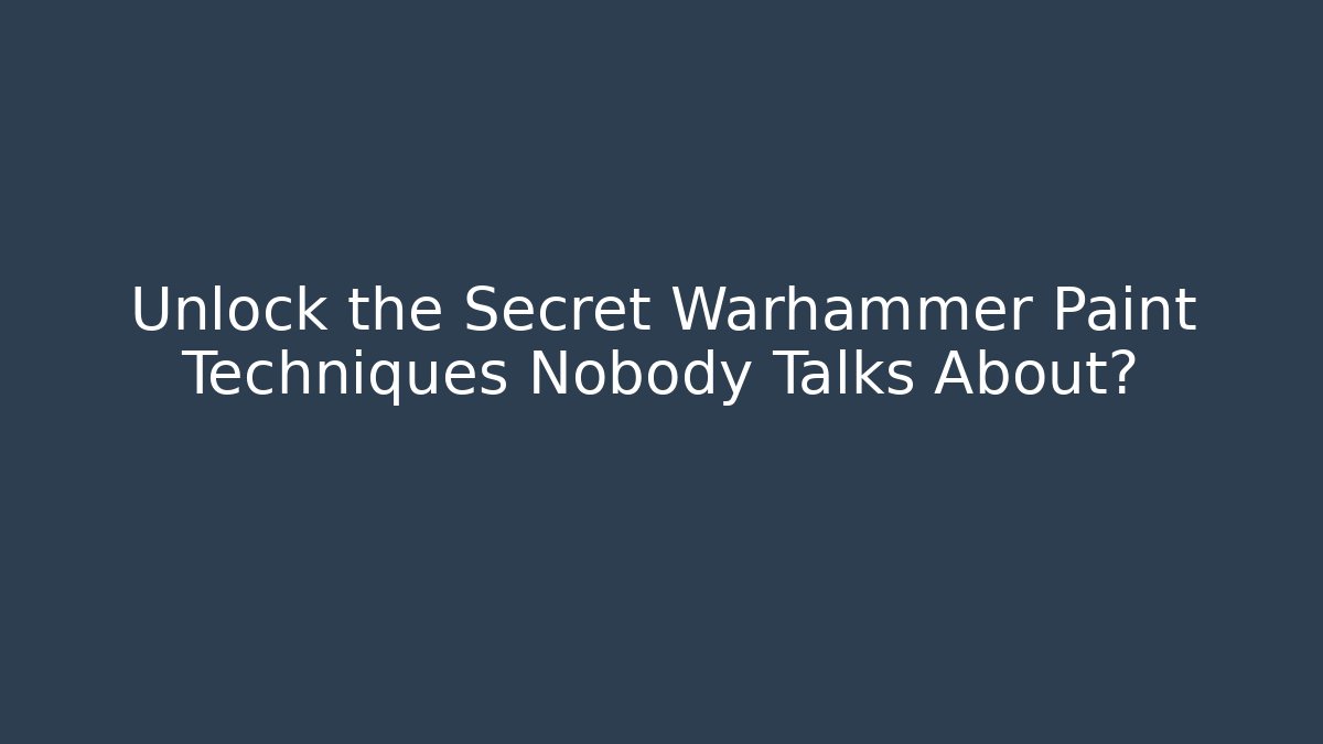 Unlock the Secret Warhammer Paint Techniques Nobody Talks About?