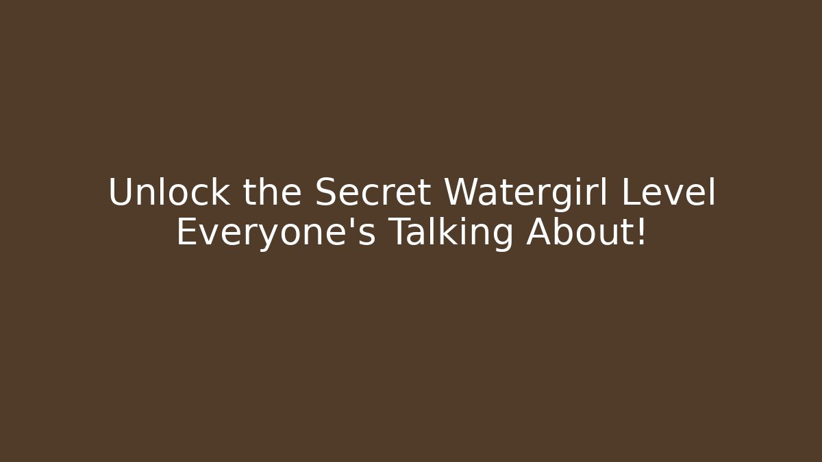 Unlock the Secret Watergirl Level Everyone’s Talking About! - Celivion