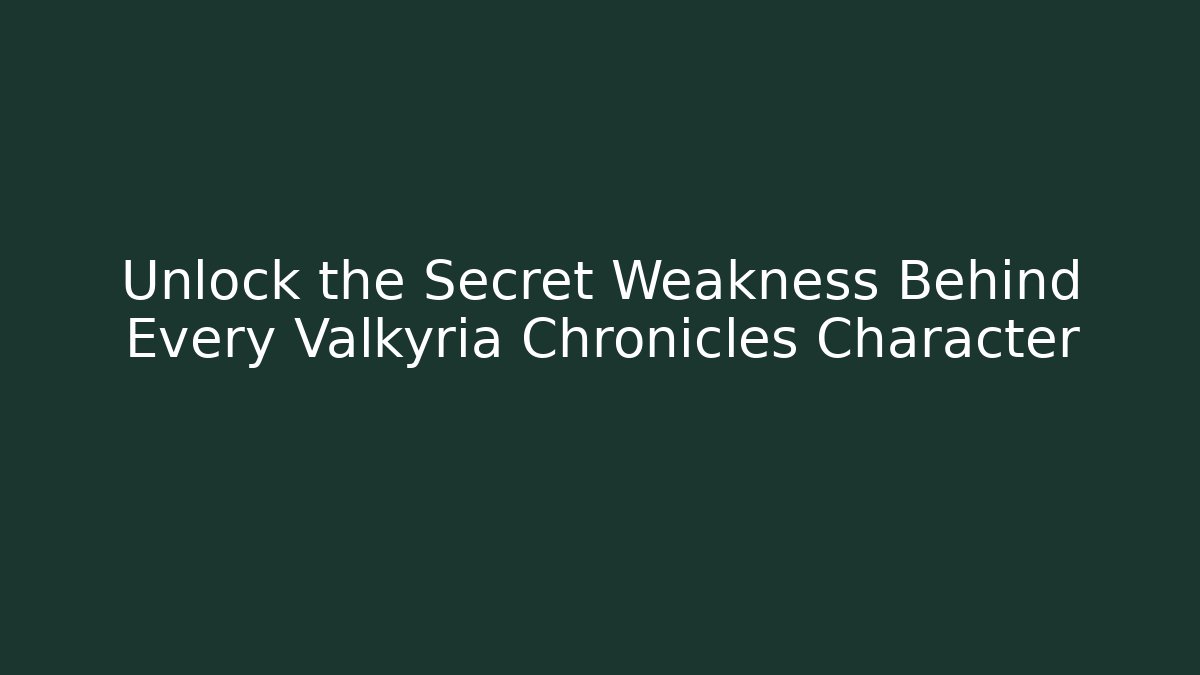 Unlock the Secret Weakness Behind Every Valkyria Chronicles Character