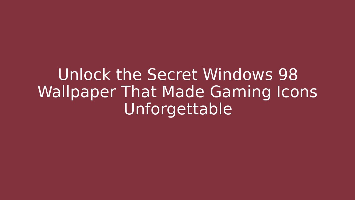 Unlock the Secret Windows 98 Wallpaper That Made Gaming Icons Unforgettable