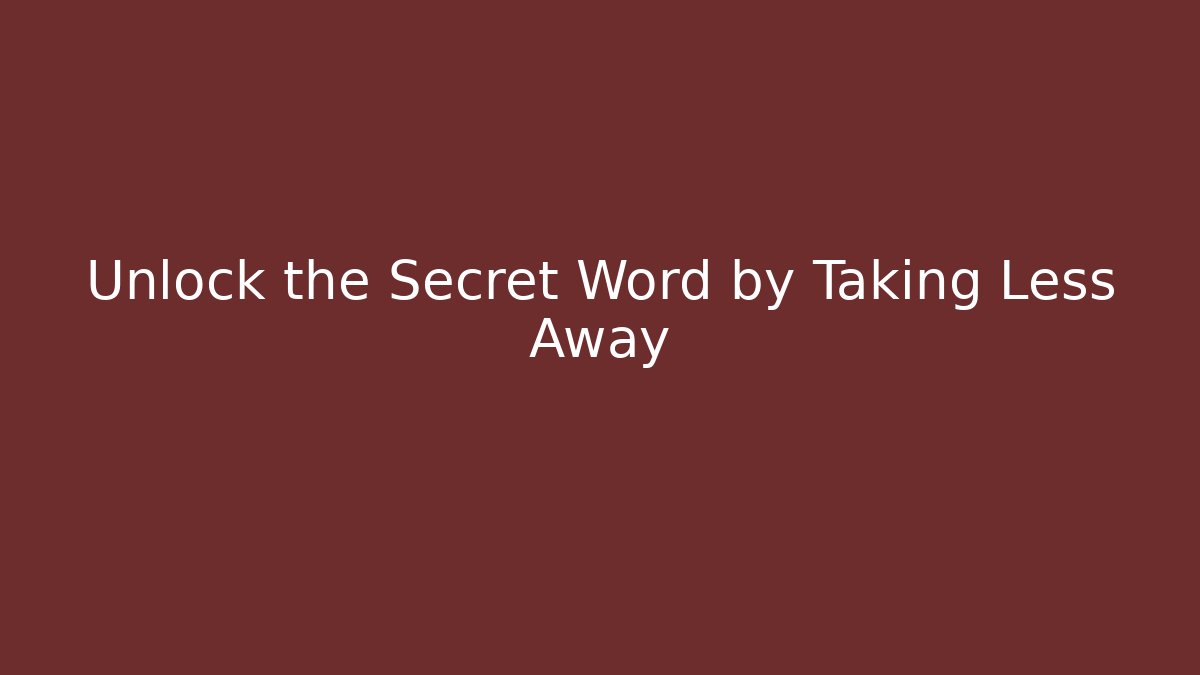 Unlock the Secret Word by Taking Less Away