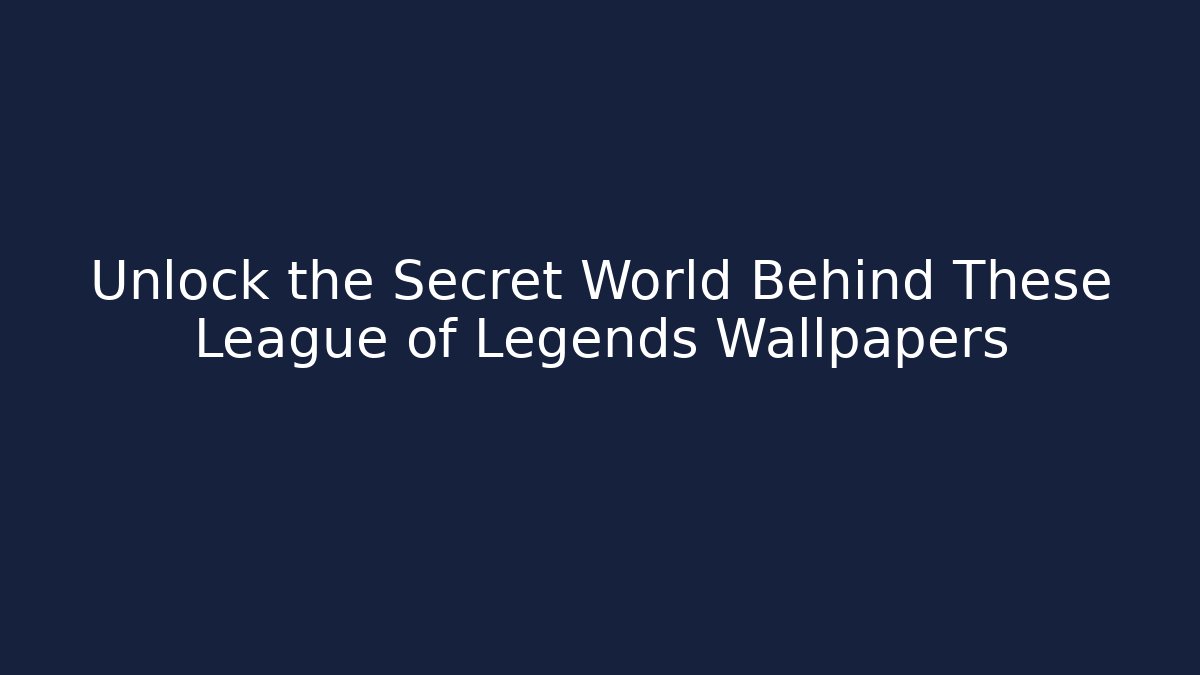 Unlock the Secret World Behind These League of Legends Wallpapers