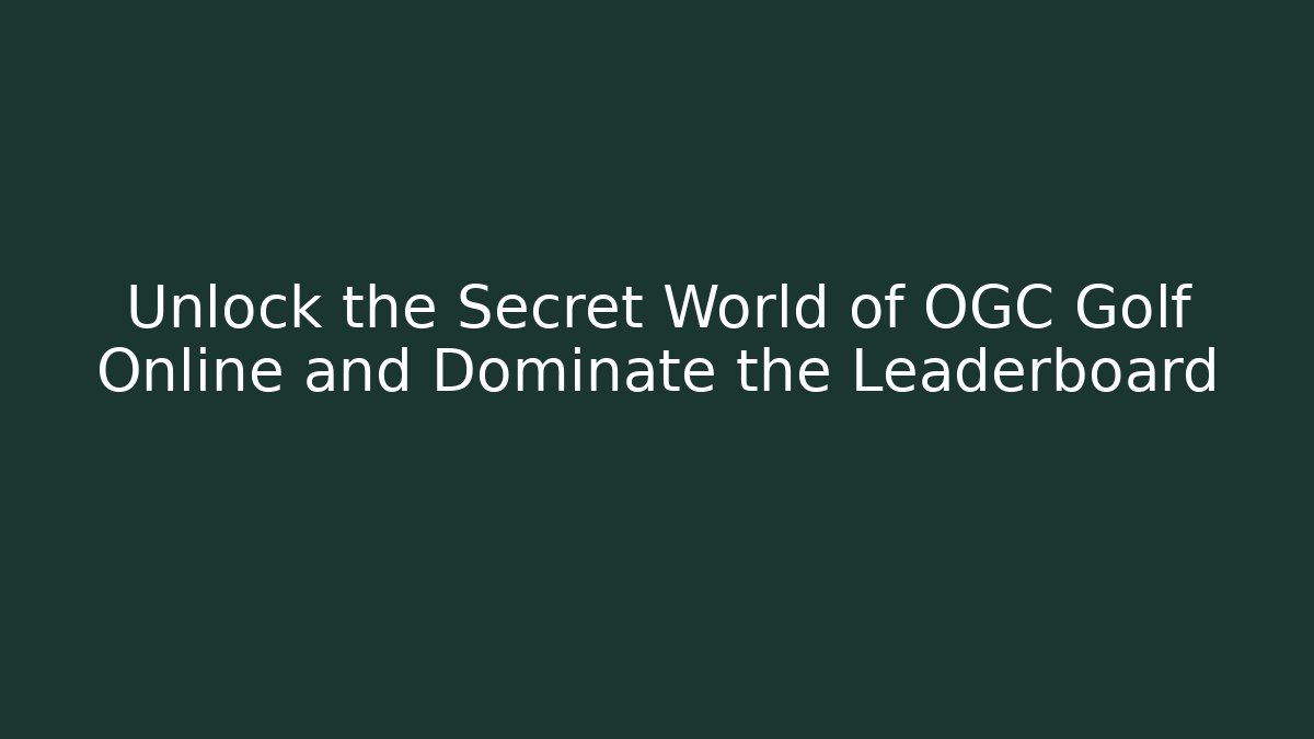 Unlock the Secret World of OGC Golf Online and Dominate the Leaderboard