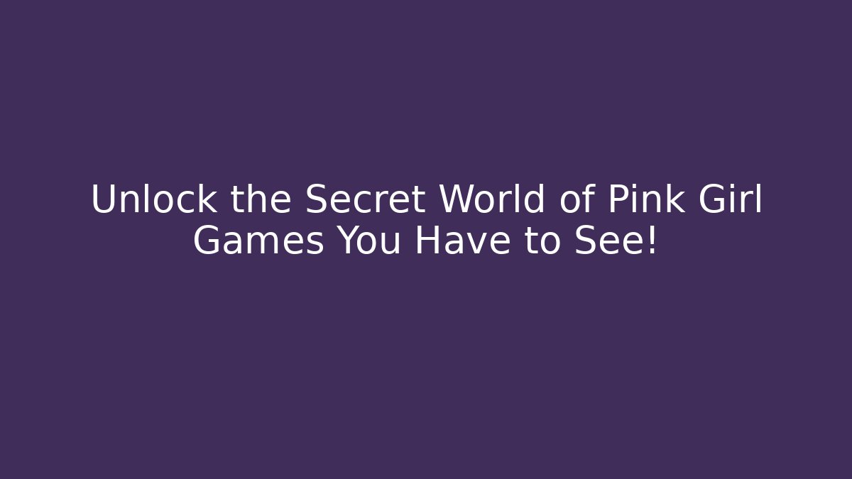 Unlock the Secret World of Pink Girl Games You Have to See!