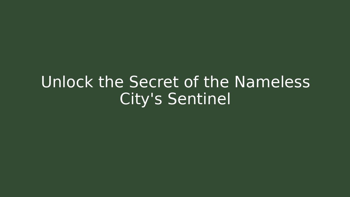 Unlock the Secret of the Nameless City's Sentinel