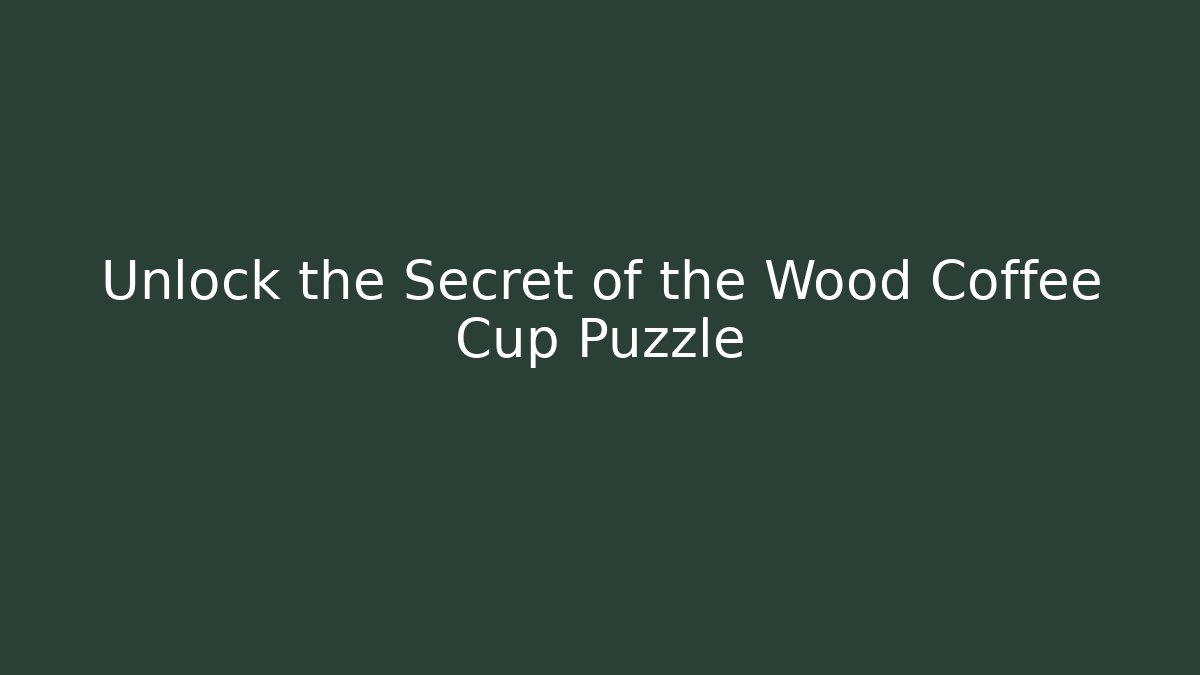 Unlock the Secret of the Wood Coffee Cup Puzzle