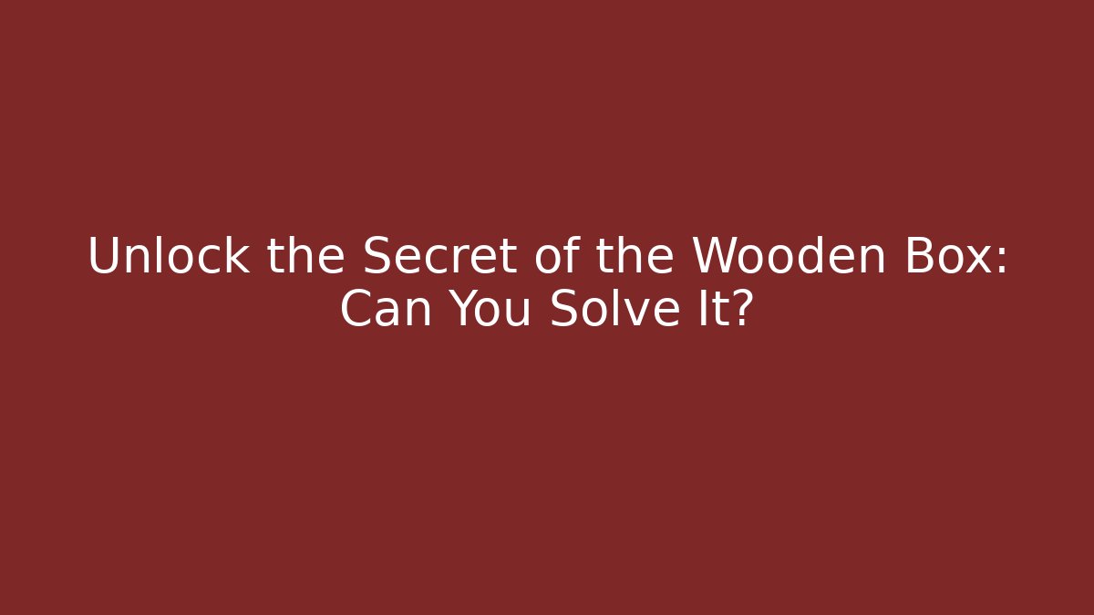 Unlock the Secret of the Wooden Box: Can You Solve It?