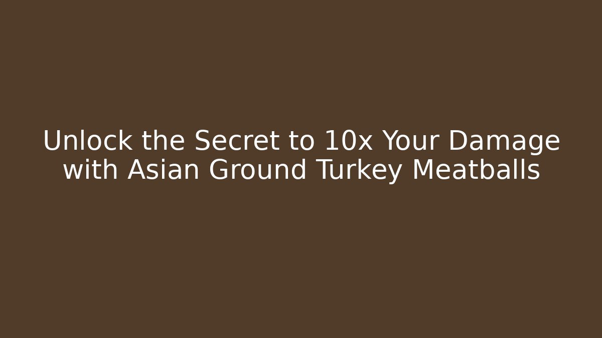 Unlock the Secret to 10x Your Damage with Asian Ground Turkey Meatballs
