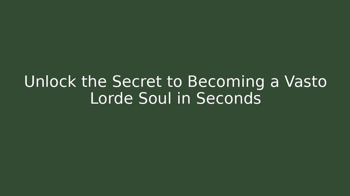 Unlock the Secret to Becoming a Vasto Lorde Soul in Seconds