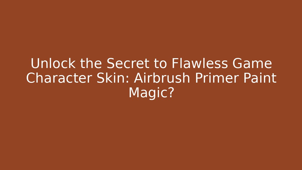 Unlock the Secret to Flawless Game Character Skin: Airbrush Primer Paint Magic?