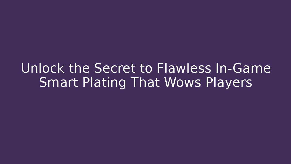 Unlock the Secret to Flawless In-Game Smart Plating That Wows Players