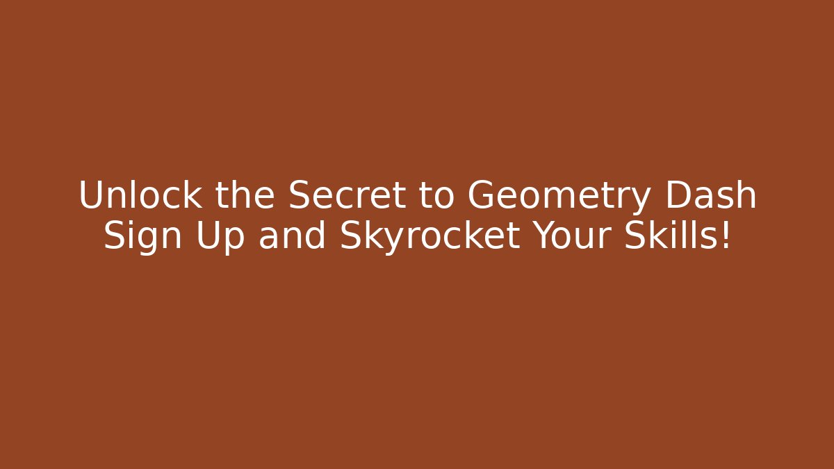 Unlock the Secret to Geometry Dash Sign Up and Skyrocket Your Skills!