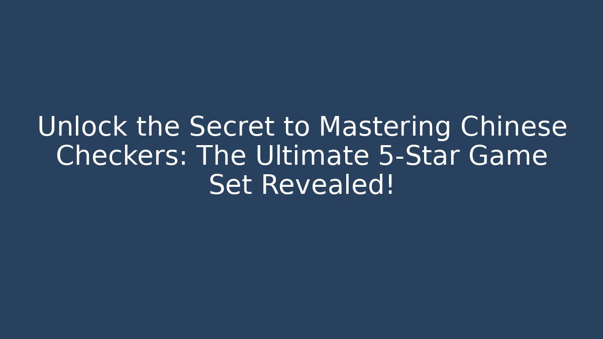 Unlock the Secret to Mastering Chinese Checkers: The Ultimate 5-Star Game Set Revealed!