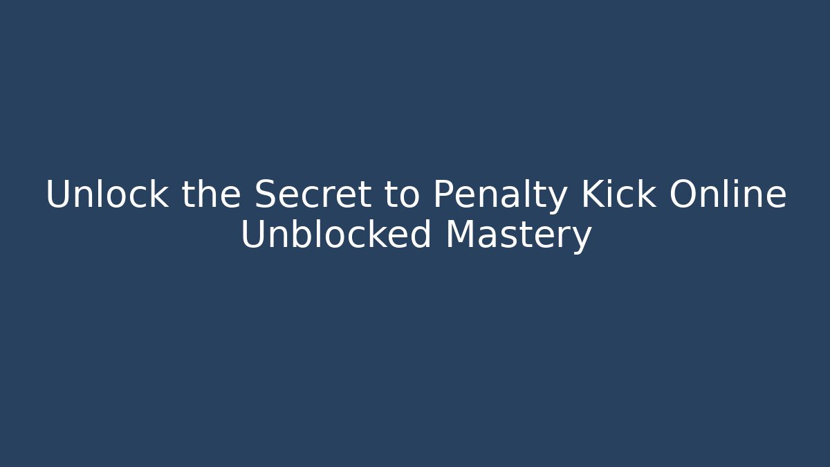 Unlock the Secret to Penalty Kick Online Unblocked Mastery