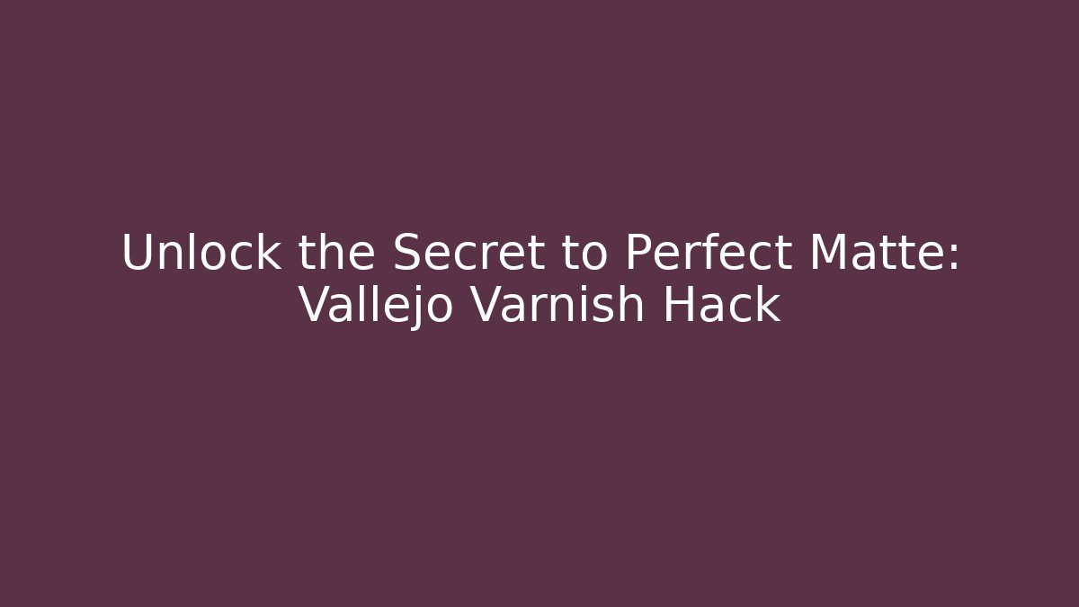Unlock the Secret to Perfect Matte: Vallejo Varnish Hack