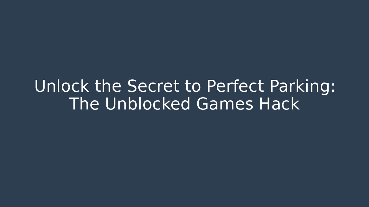 Unlock the Secret to Perfect Parking: The Unblocked Games Hack