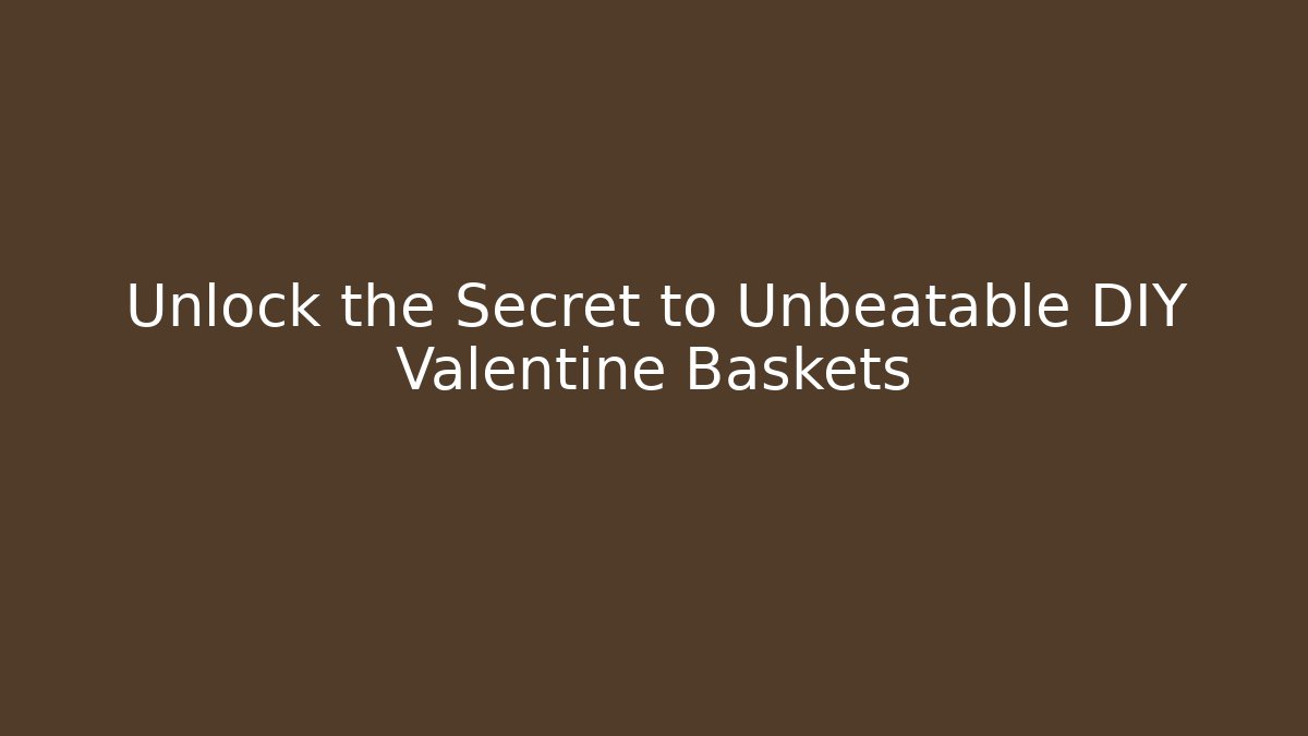 Unlock the Secret to Unbeatable DIY Valentine Baskets