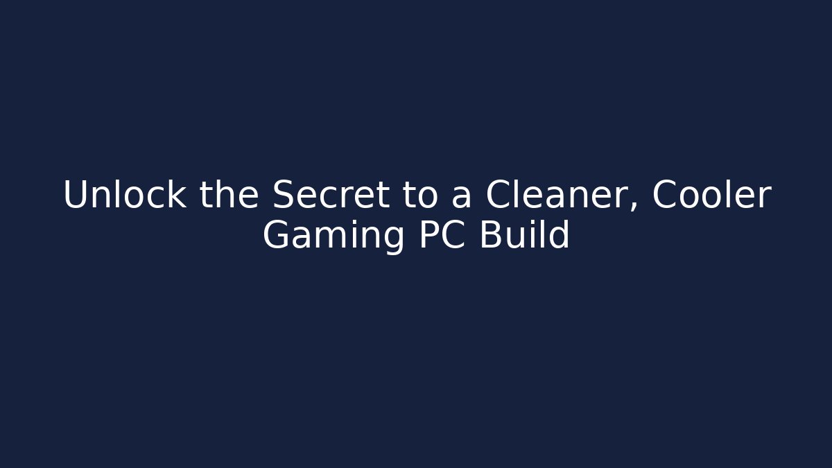 Unlock the Secret to a Cleaner, Cooler Gaming PC Build