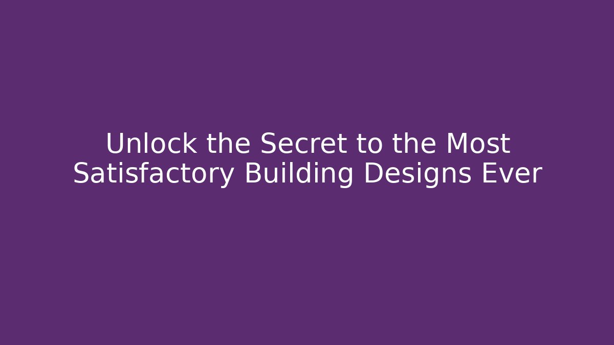 Unlock the Secret to the Most Satisfactory Building Designs Ever