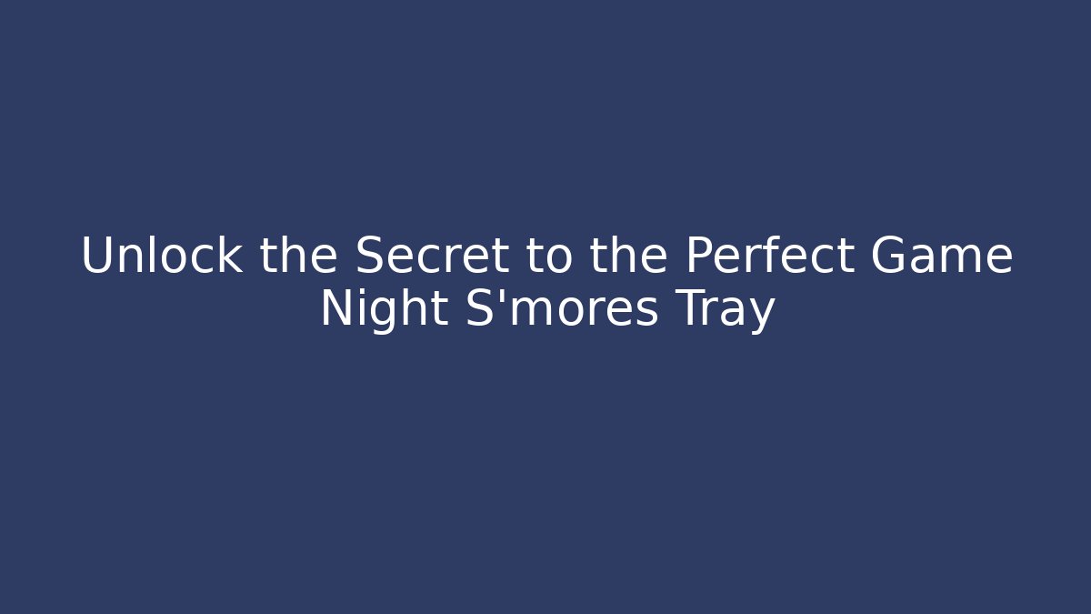 Unlock the Secret to the Perfect Game Night S'mores Tray