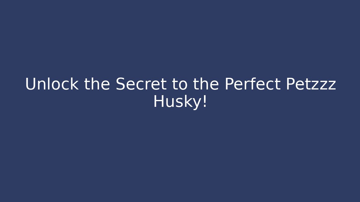 Unlock the Secret to the Perfect Petzzz Husky!