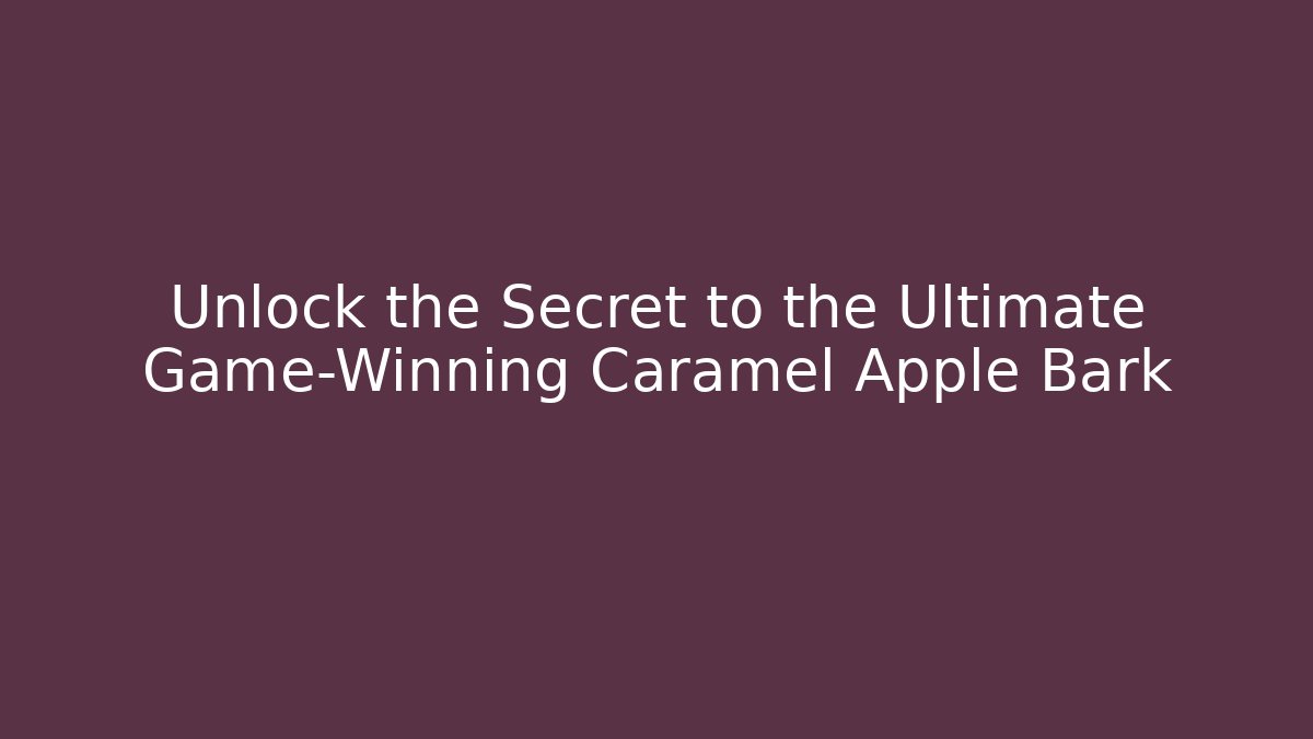 Unlock the Secret to the Ultimate Game-Winning Caramel Apple Bark