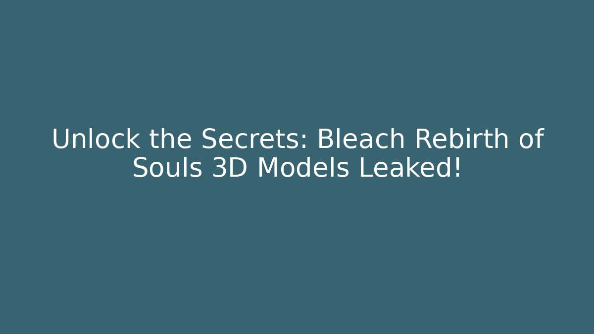 Unlock the Secrets: Bleach Rebirth of Souls 3D Models Leaked! - Celivion