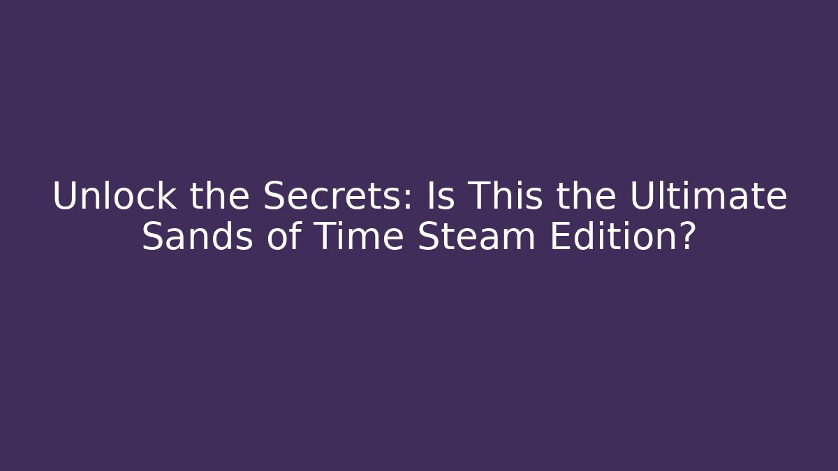 Unlock the Secrets: Is This the Ultimate Sands of Time Steam Edition?