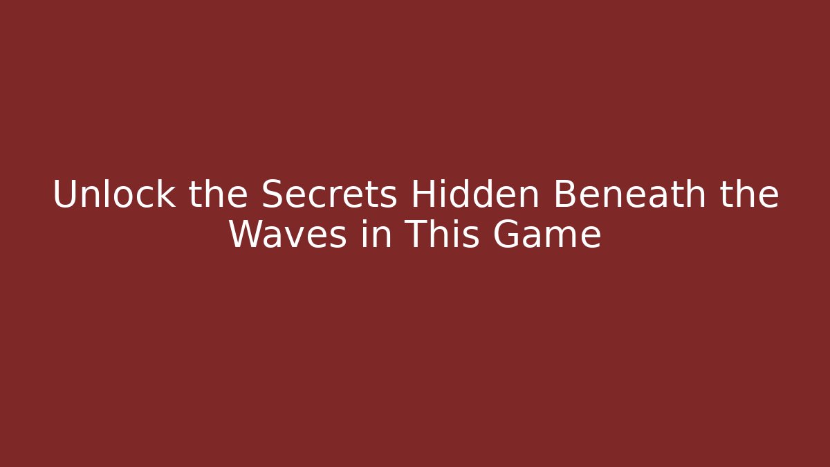 Unlock the Secrets Hidden Beneath the Waves in This Game