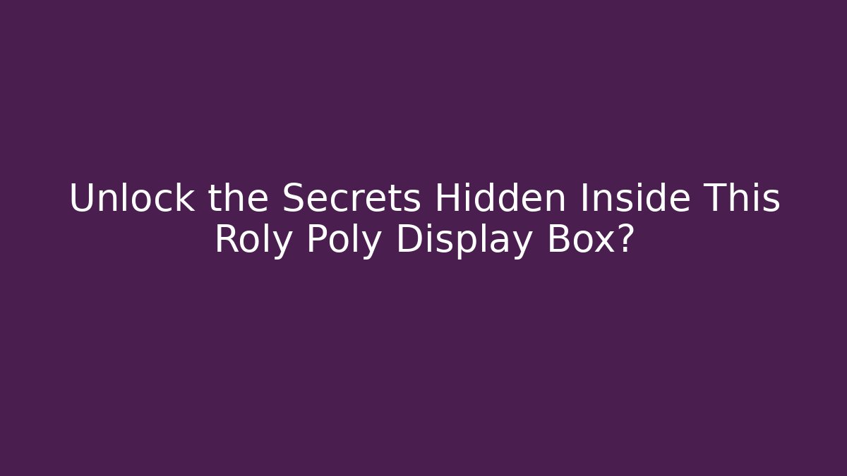 Unlock the Secrets Hidden Inside This Roly Poly Display Box?