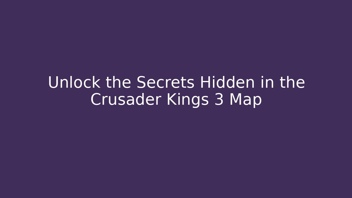Unlock the Secrets Hidden in the Crusader Kings 3 Map