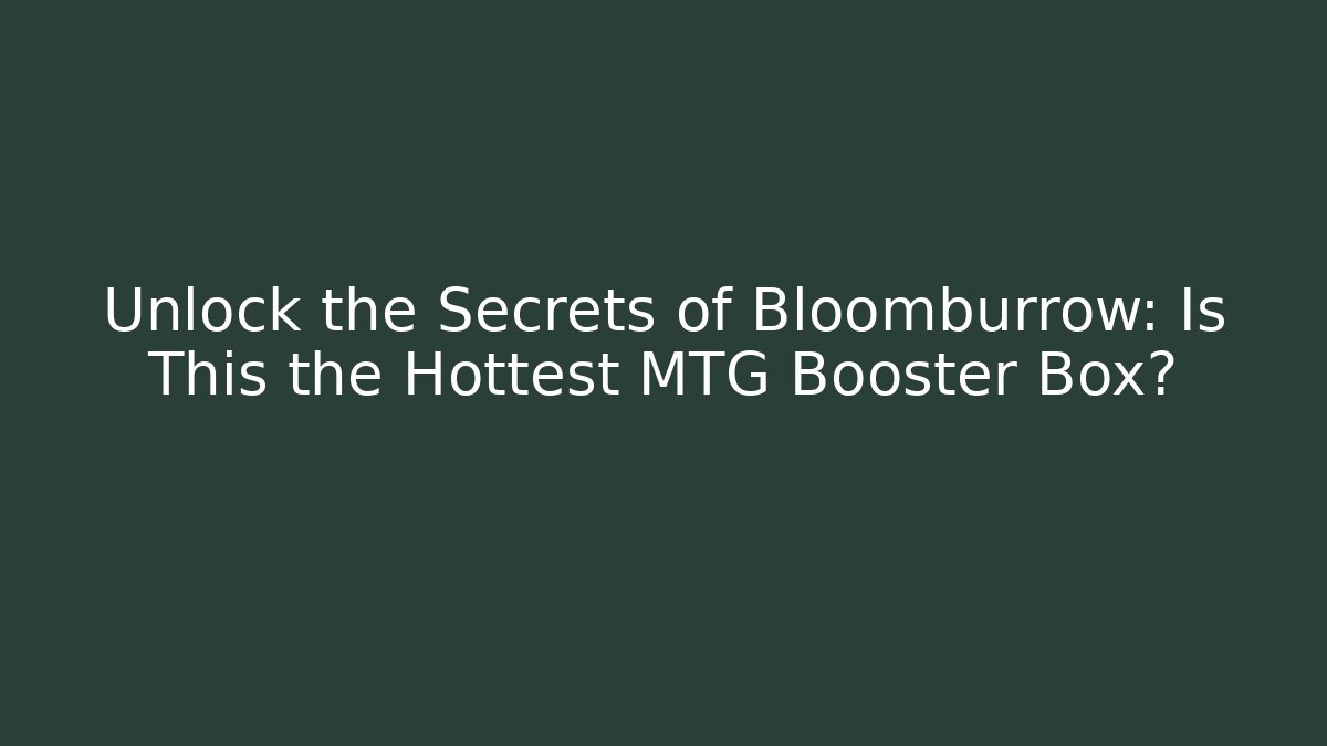 Unlock the Secrets of Bloomburrow: Is This the Hottest MTG Booster Box?