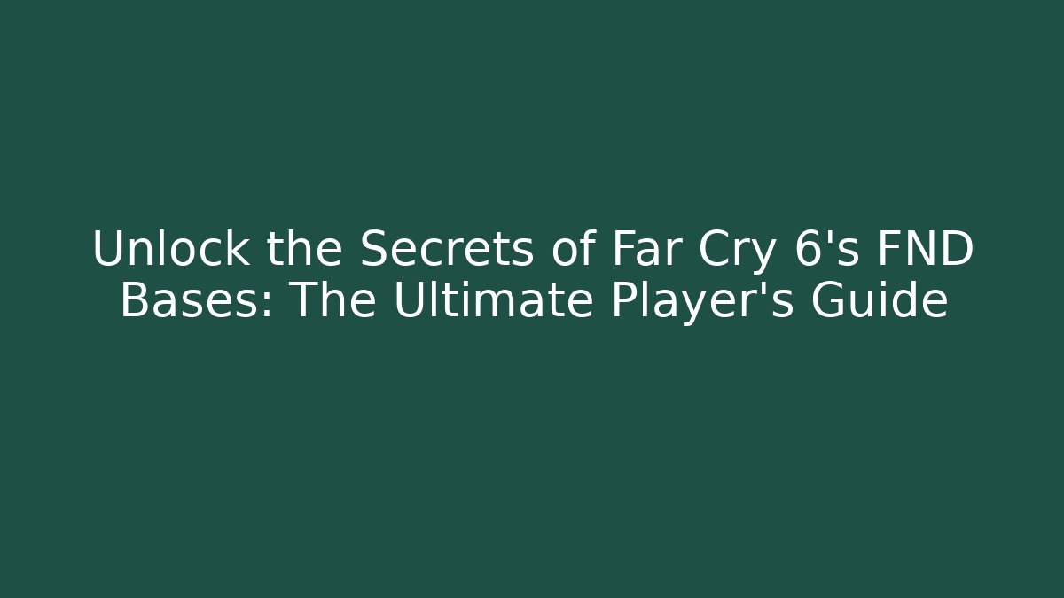 Unlock the Secrets of Far Cry 6's FND Bases: The Ultimate Player's Guide