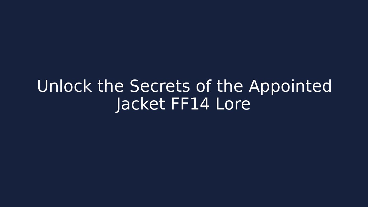 Unlock the Secrets of the Appointed Jacket FF14 Lore
