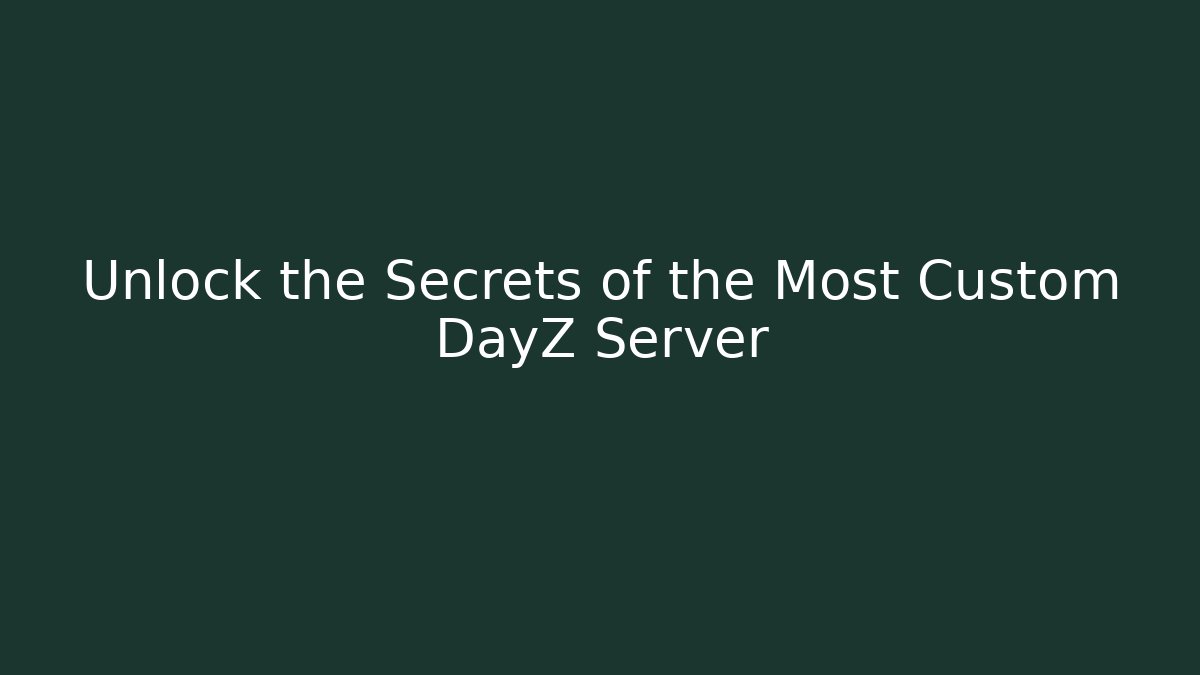 Unlock the Secrets of the Most Custom DayZ Server