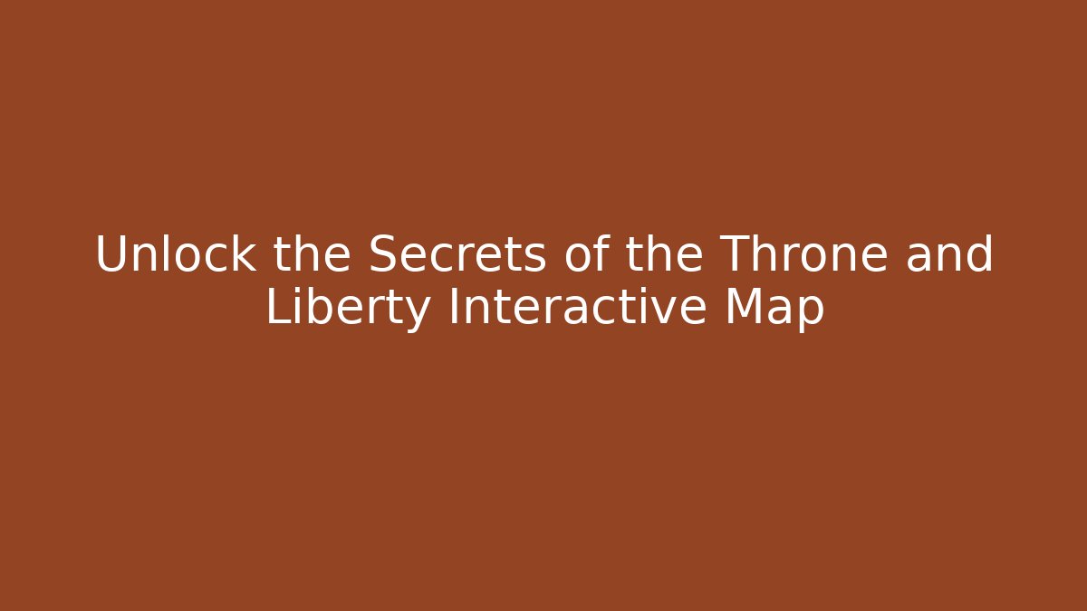 Unlock the Secrets of the Throne and Liberty Interactive Map