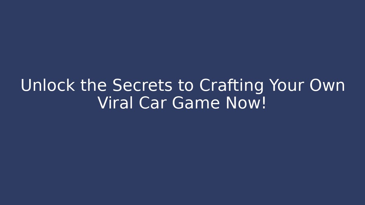 Unlock the Secrets to Crafting Your Own Viral Car Game Now! - Celivion