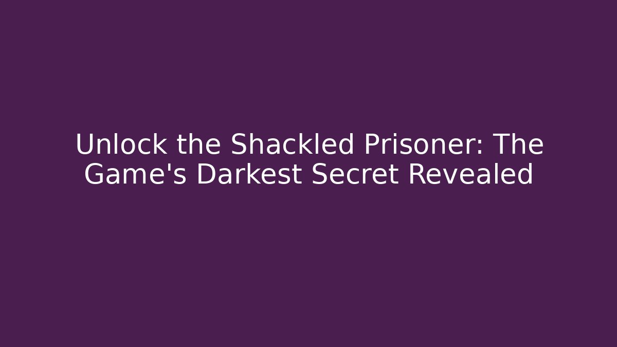 Unlock the Shackled Prisoner: The Game's Darkest Secret Revealed