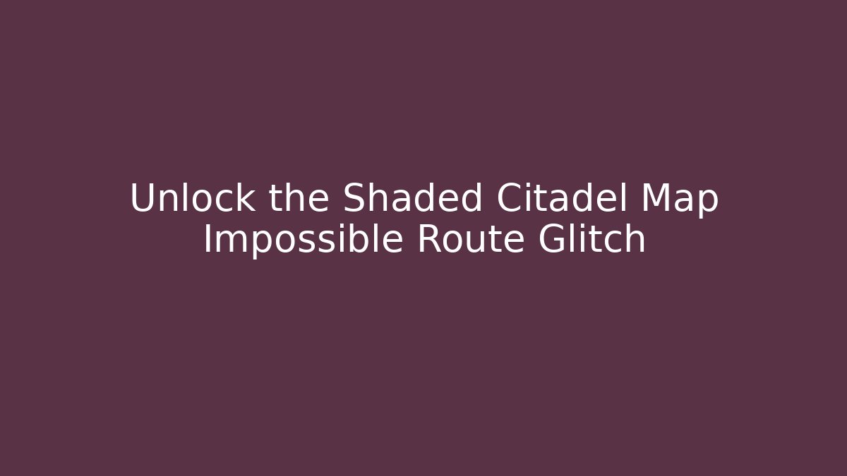 Unlock the Shaded Citadel Map Impossible Route Glitch