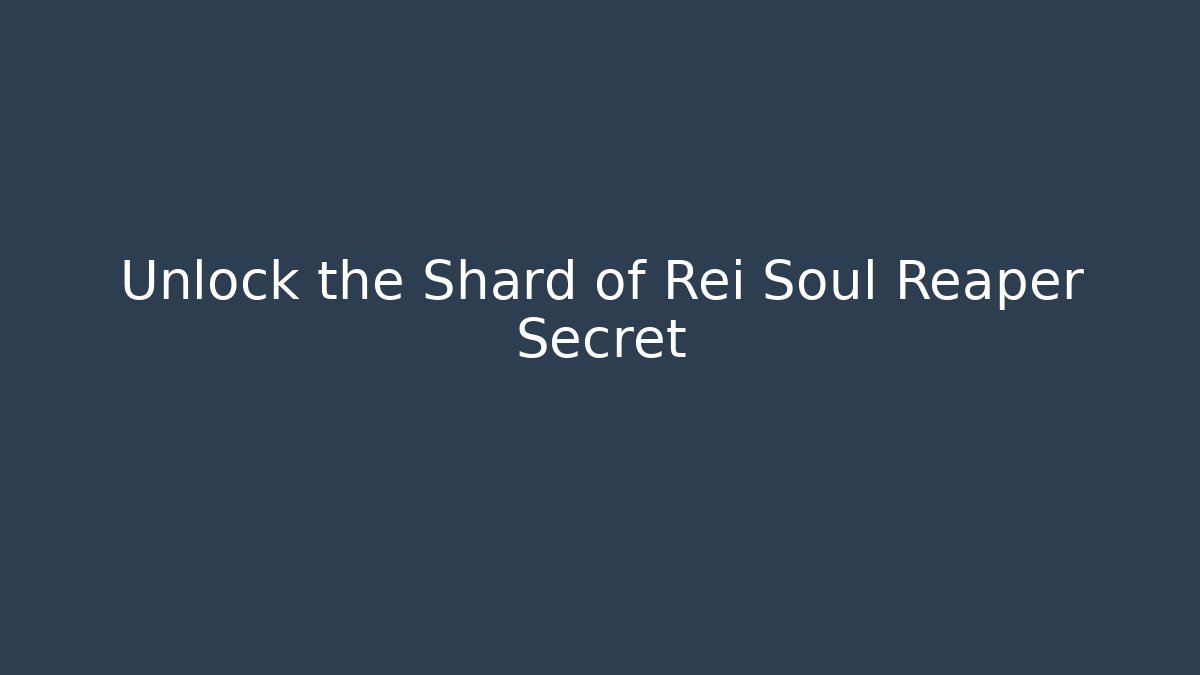Unlock the Shard of Rei Soul Reaper Secret