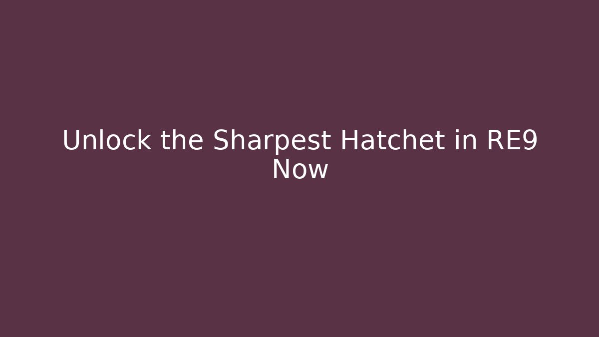 Unlock the Sharpest Hatchet in RE9 Now - Celivion