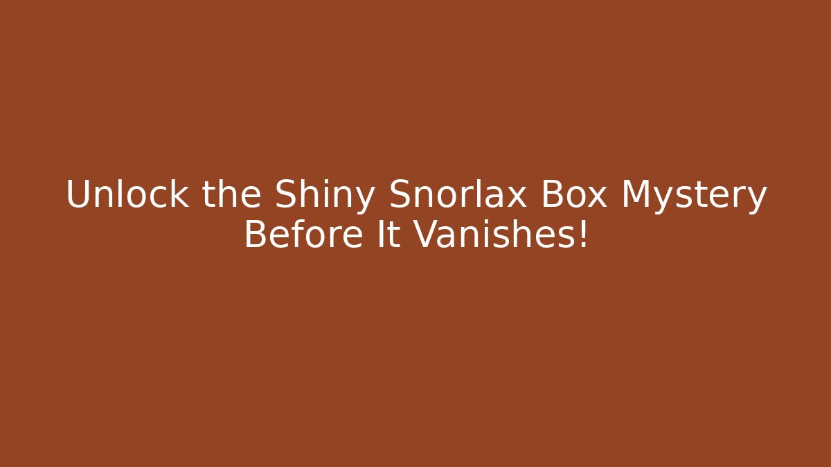 Unlock the Shiny Snorlax Box Mystery Before It Vanishes!