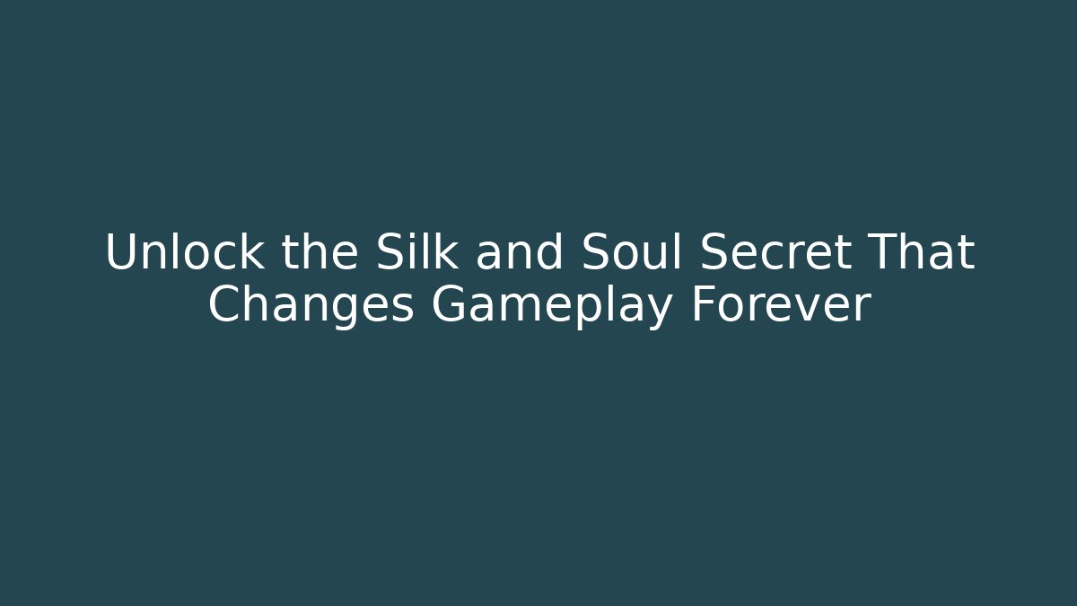 Unlock the Silk and Soul Secret That Changes Gameplay Forever