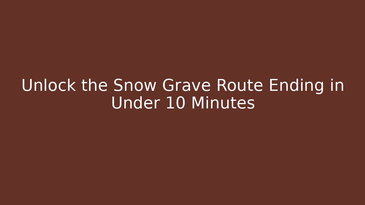 Unlock the Snow Grave Route Ending in Under 10 Minutes