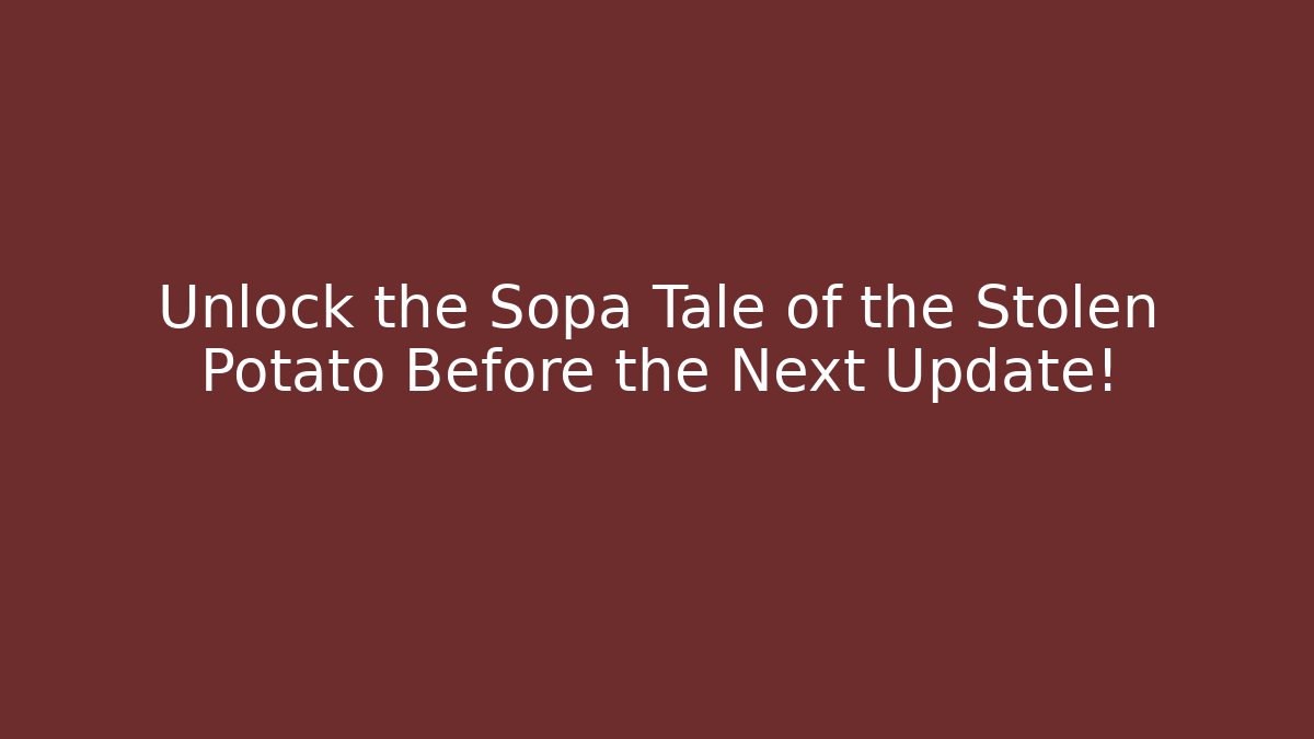 Unlock the Sopa Tale of the Stolen Potato Before the Next Update!