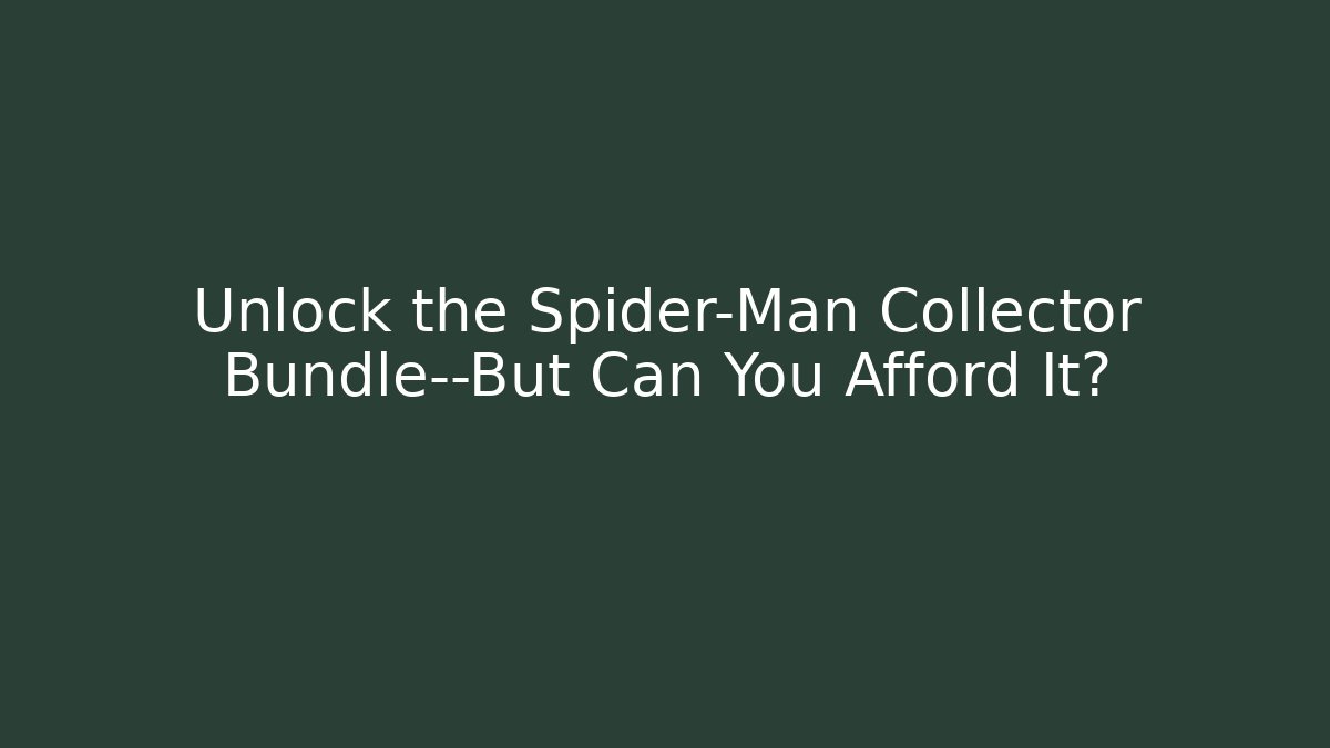Unlock the Spider-Man Collector Bundle—But Can You Afford It?