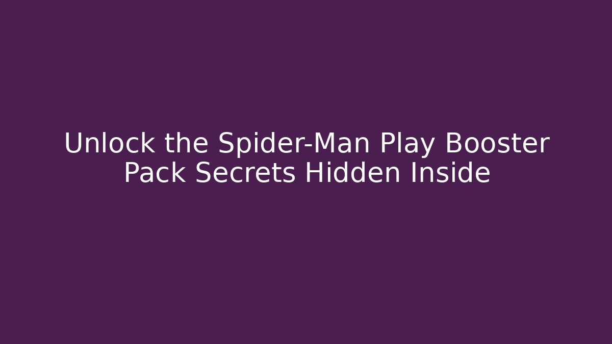Unlock the Spider-Man Play Booster Pack Secrets Hidden Inside