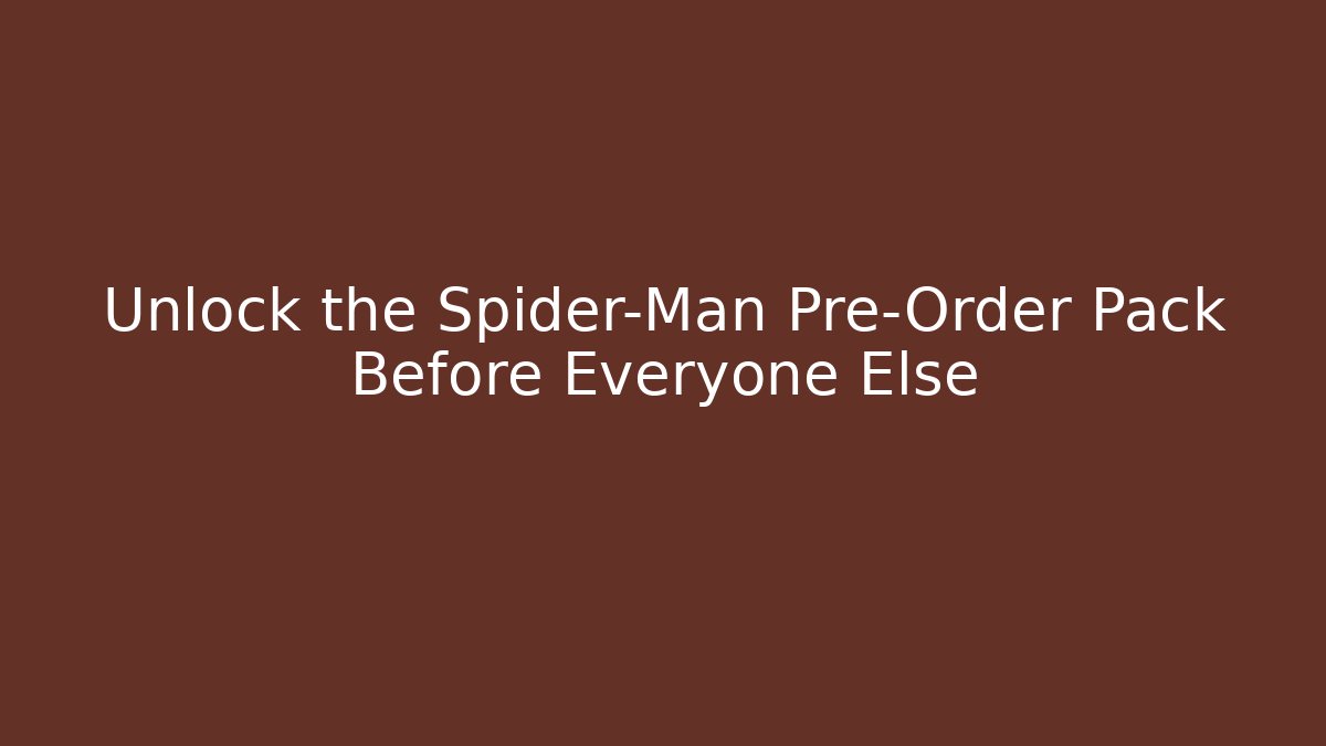 Unlock the Spider-Man Pre-Order Pack Before Everyone Else