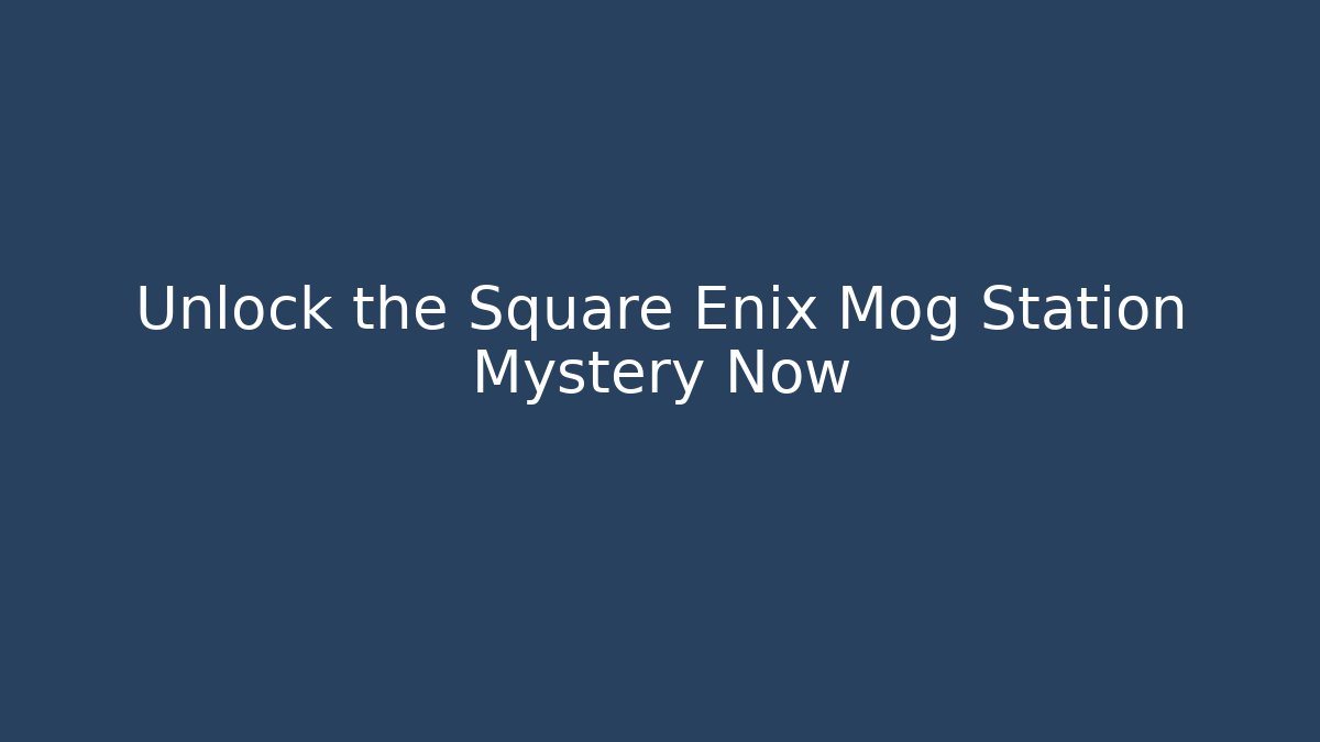Unlock the Square Enix Mog Station Mystery Now