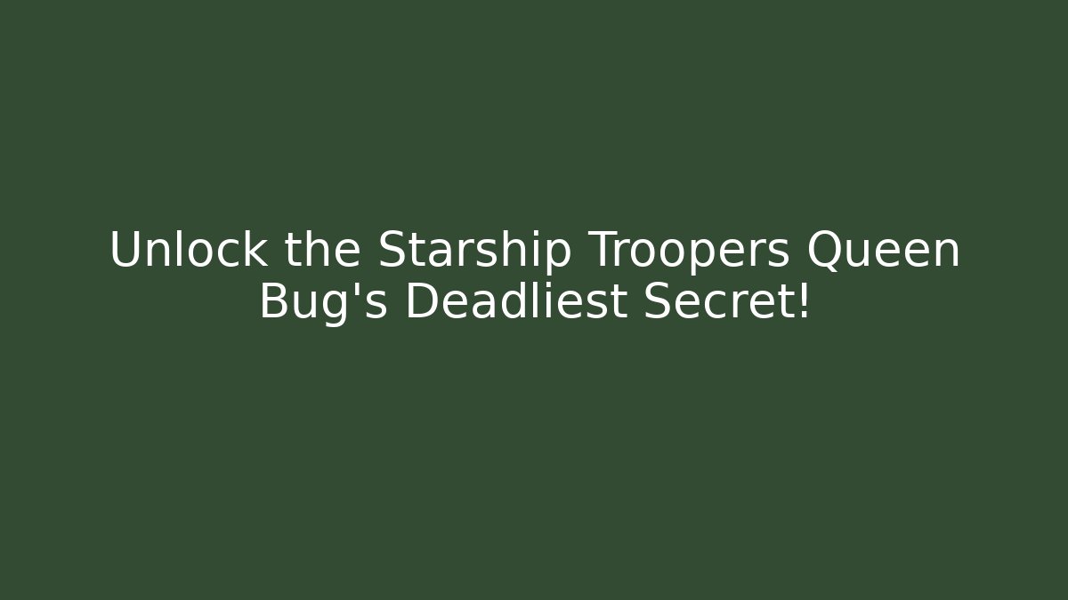 Unlock the Starship Troopers Queen Bug's Deadliest Secret! - Celivion